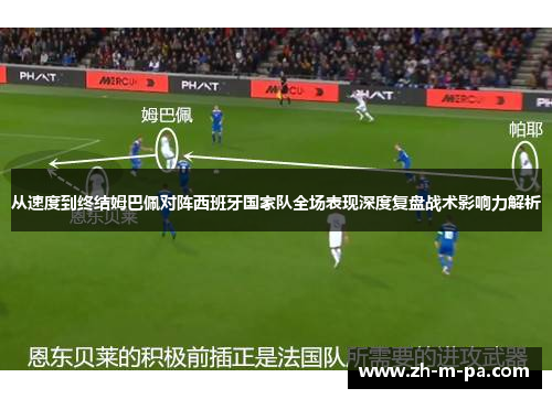 从速度到终结姆巴佩对阵西班牙国家队全场表现深度复盘战术影响力解析