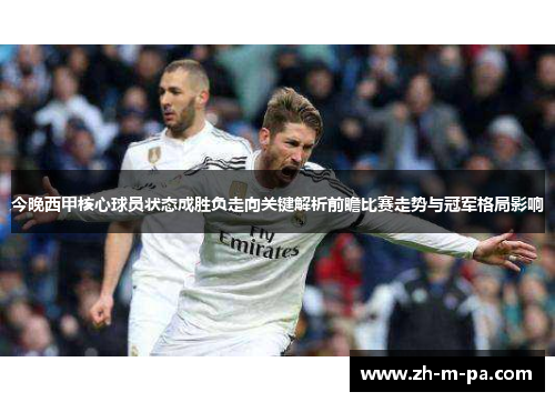 今晚西甲核心球员状态成胜负走向关键解析前瞻比赛走势与冠军格局影响