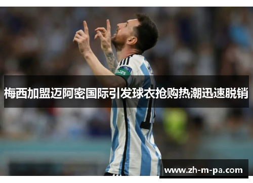 梅西加盟迈阿密国际引发球衣抢购热潮迅速脱销