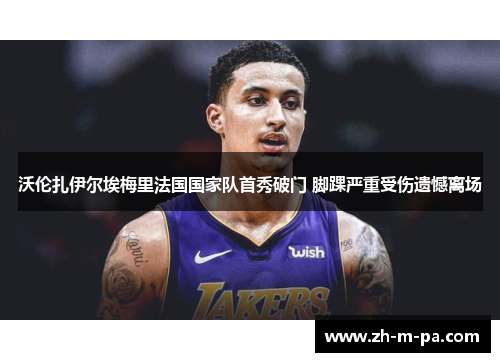 沃伦扎伊尔埃梅里法国国家队首秀破门 脚踝严重受伤遗憾离场