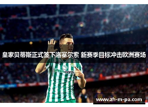 皇家贝蒂斯正式签下洛塞尔索 新赛季目标冲击欧洲赛场 皇家贝蒂斯正式签下洛塞尔索 新赛季目标冲击欧洲赛场