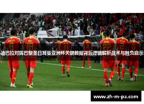 迪巴拉对阵巴黎圣日耳曼亚洲杯关键数据背后逻辑解析战术与胜负启示 迪巴拉对阵巴黎圣日耳曼亚洲杯关键数据背后逻辑解析战术与胜负启示