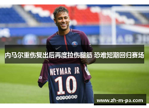 内马尔重伤复出后再度拉伤腿筋 恐难短期回归赛场 内马尔重伤复出后再度拉伤腿筋 恐难短期回归赛场