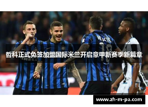 哲科正式免签加盟国际米兰开启意甲新赛季新篇章
