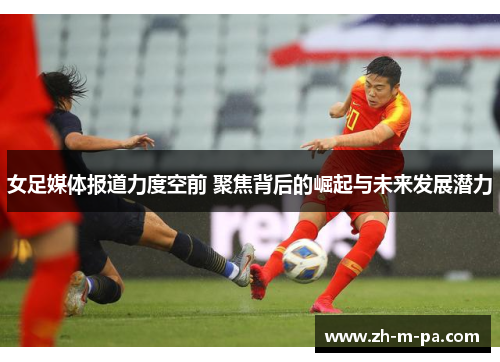 女足媒体报道力度空前 聚焦背后的崛起与未来发展潜力