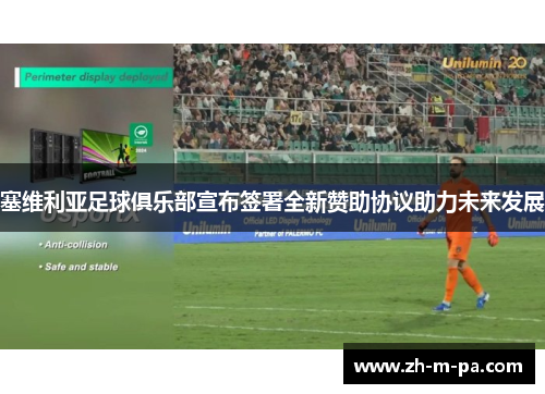 塞维利亚足球俱乐部宣布签署全新赞助协议助力未来发展