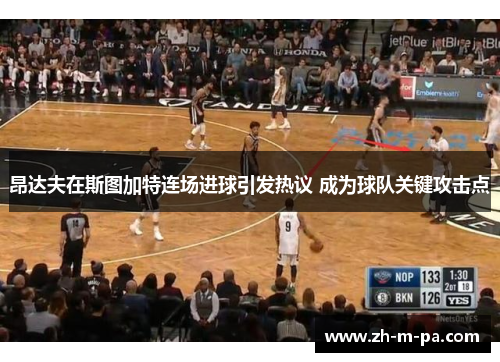 昂达夫在斯图加特连场进球引发热议 成为球队关键攻击点