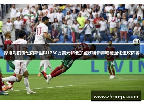 摩洛哥前锋恩内斯里以1760万美元转会加盟沙特伊蒂哈德强化进攻阵容