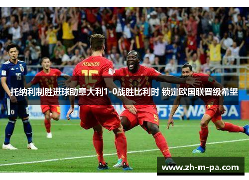 托纳利制胜进球助意大利1-0战胜比利时 锁定欧国联晋级希望