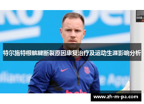 特尔施特根髌腱断裂原因康复治疗及运动生涯影响分析