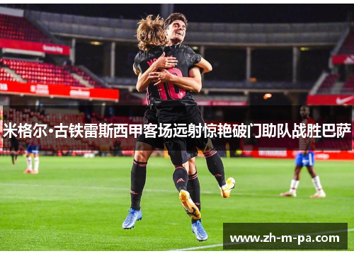 米格尔·古铁雷斯西甲客场远射惊艳破门助队战胜巴萨