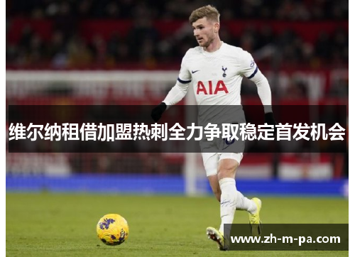 维尔纳租借加盟热刺全力争取稳定首发机会