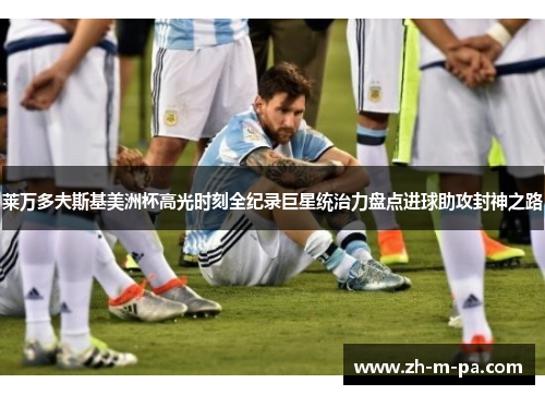莱万多夫斯基美洲杯高光时刻全纪录巨星统治力盘点进球助攻封神之路