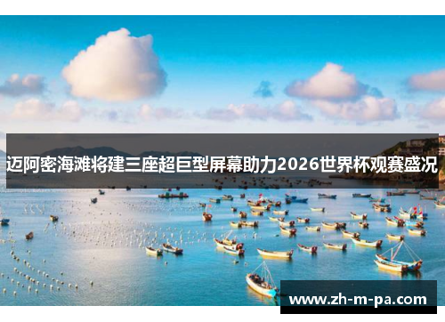 迈阿密海滩将建三座超巨型屏幕助力2026世界杯观赛盛况