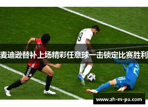 麦迪逊替补上场精彩任意球一击锁定比赛胜利