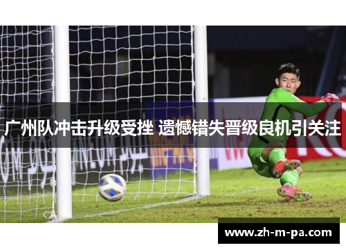 广州队冲击升级受挫 遗憾错失晋级良机引关注