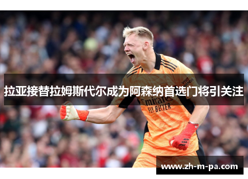 拉亚接替拉姆斯代尔成为阿森纳首选门将引关注