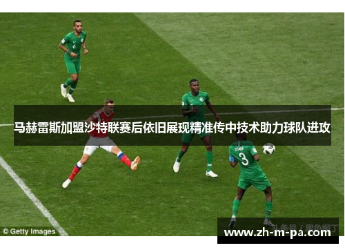 马赫雷斯加盟沙特联赛后依旧展现精准传中技术助力球队进攻 马赫雷斯加盟沙特联赛后依旧展现精准传中技术助力球队进攻
