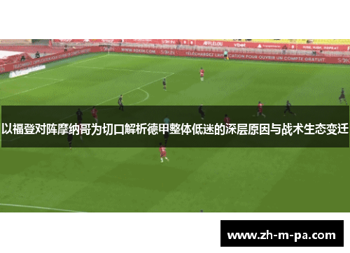 以福登对阵摩纳哥为切口解析德甲整体低迷的深层原因与战术生态变迁 以福登对阵摩纳哥为切口解析德甲整体低迷的深层原因与战术生态变迁