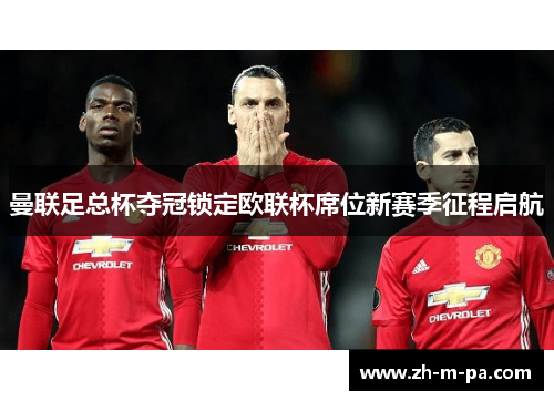 曼联足总杯夺冠锁定欧联杯席位新赛季征程启航
