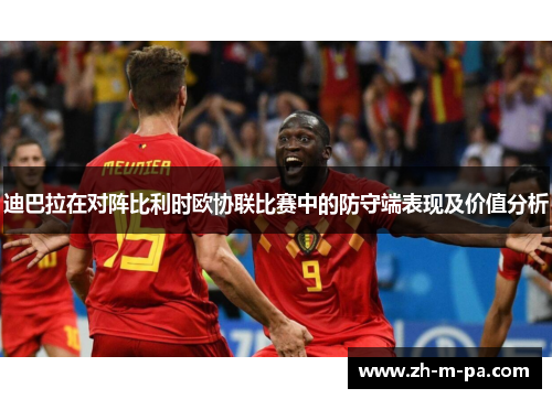 迪巴拉在对阵比利时欧协联比赛中的防守端表现及价值分析