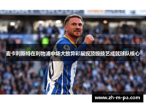麦卡利斯特在利物浦中场大放异彩展现顶级技艺成就球队核心