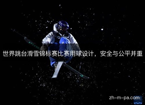世界跳台滑雪锦标赛比赛用球设计，安全与公平并重